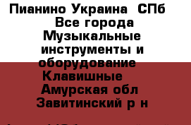 Пианино Украина. СПб. - Все города Музыкальные инструменты и оборудование » Клавишные   . Амурская обл.,Завитинский р-н